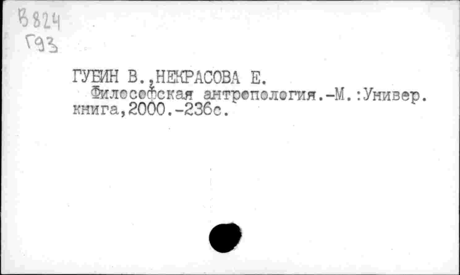 ﻿ГУБИН В.,НЕКРАСОВА Е.
Философская антрепология.-М.:Универ, книга,2000.-236с.